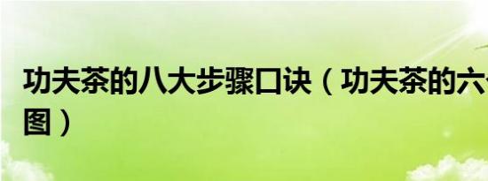 功夫茶的八大步骤口诀（功夫茶的六个步骤带图）