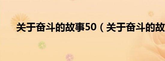 关于奋斗的故事50（关于奋斗的故事）