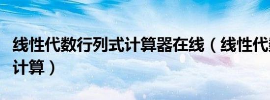 线性代数行列式计算器在线（线性代数行列式计算）