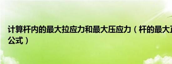 计算杆内的最大拉应力和最大压应力（杆的最大正应力计算公式）