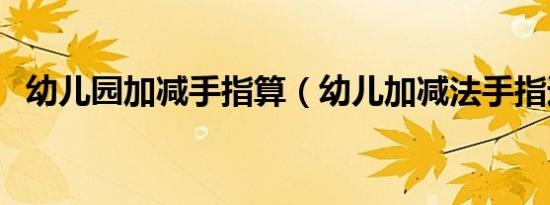 幼儿园加减手指算（幼儿加减法手指速算）