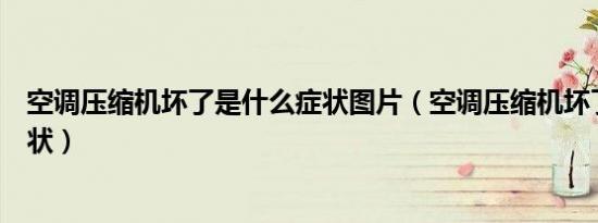 空调压缩机坏了是什么症状图片（空调压缩机坏了是什么症状）