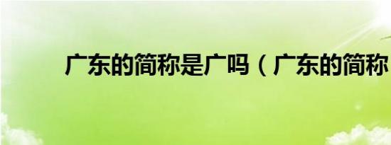 广东的简称是广吗（广东的简称）