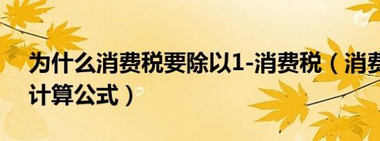 为什么消费税要除以1-消费税（消费税税额计算公式）