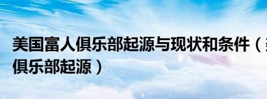 美国富人俱乐部起源与现状和条件（美国富人俱乐部起源）