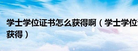 学士学位证书怎么获得啊（学士学位证书怎么获得）