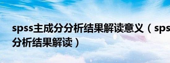 spss主成分分析结果解读意义（spss主成分分析结果解读）