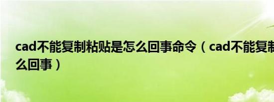 cad不能复制粘贴是怎么回事命令（cad不能复制粘贴是怎么回事）