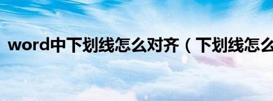 word中下划线怎么对齐（下划线怎么对齐）
