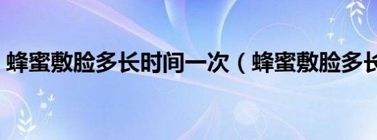蜂蜜敷脸多长时间一次（蜂蜜敷脸多长时间）