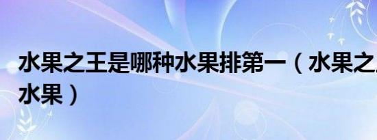 水果之王是哪种水果排第一（水果之王是哪种水果）
