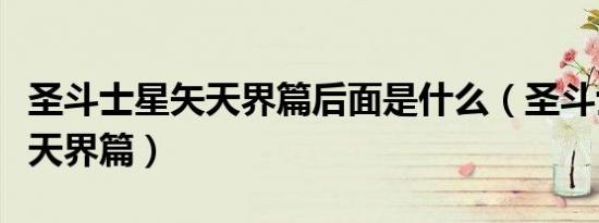 圣斗士星矢天界篇后面是什么（圣斗士星矢之天界篇）