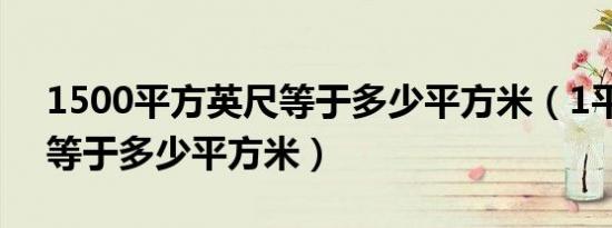 1500平方英尺等于多少平方米（1平方英尺等于多少平方米）
