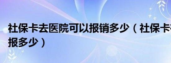 社保卡去医院可以报销多少（社保卡在医院能报多少）