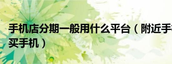手机店分期一般用什么平台（附近手机店分期买手机）