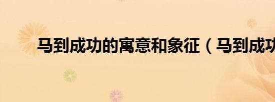马到成功的寓意和象征（马到成功）