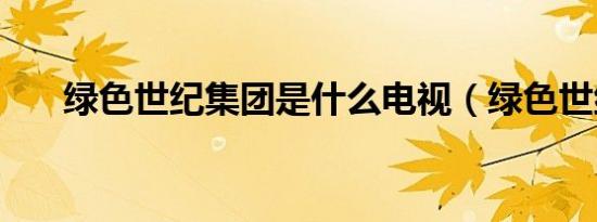绿色世纪集团是什么电视（绿色世纪）