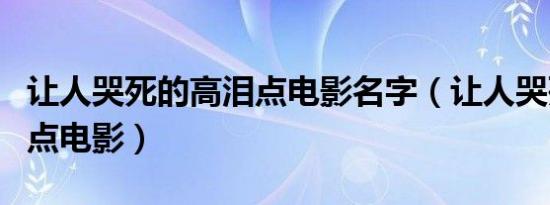 让人哭死的高泪点电影名字（让人哭死的高泪点电影）