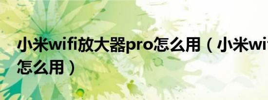 小米wifi放大器pro怎么用（小米wifi放大器怎么用）