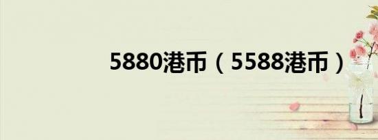 5880港币（5588港币）