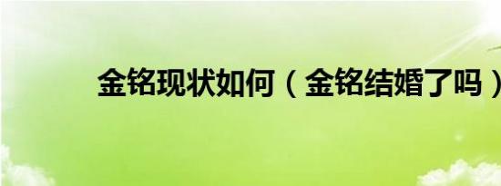 金铭现状如何（金铭结婚了吗）