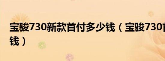 宝骏730新款首付多少钱（宝骏730首付多少钱）