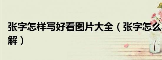 张字怎样写好看图片大全（张字怎么写好看图解）