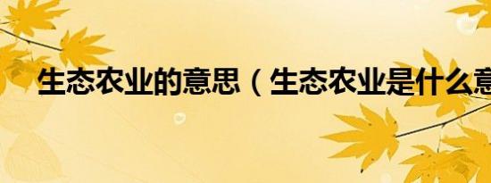 生态农业的意思（生态农业是什么意思）