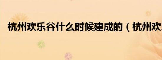 杭州欢乐谷什么时候建成的（杭州欢乐谷）