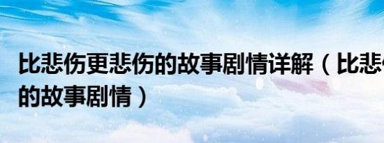 比悲伤更悲伤的故事剧情详解（比悲伤更悲伤的故事剧情）