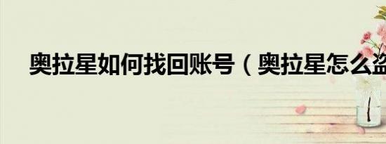 奥拉星如何找回账号（奥拉星怎么盗号）