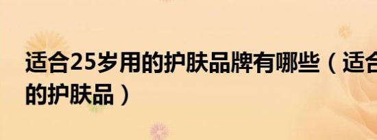 适合25岁用的护肤品牌有哪些（适合25岁用的护肤品）