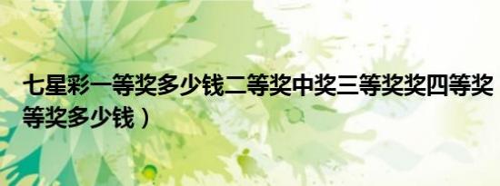 七星彩一等奖多少钱二等奖中奖三等奖奖四等奖（七星彩一等奖多少钱）