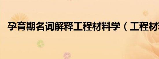 孕育期名词解释工程材料学（工程材料学）