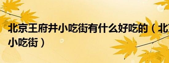 北京王府井小吃街有什么好吃的（北京王府井小吃街）