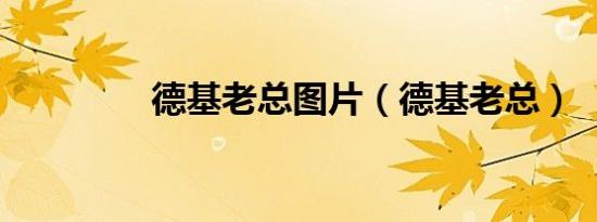 德基老总图片（德基老总）