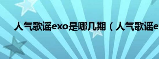 人气歌谣exo是哪几期（人气歌谣exo）