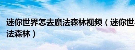 迷你世界怎去魔法森林视频（迷你世界怎去魔法森林）