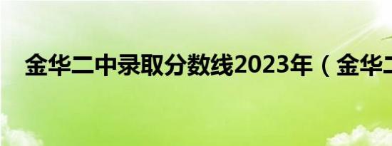 金华二中录取分数线2023年（金华二中）