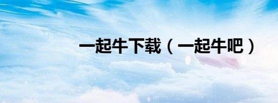 一起牛下载（一起牛吧）