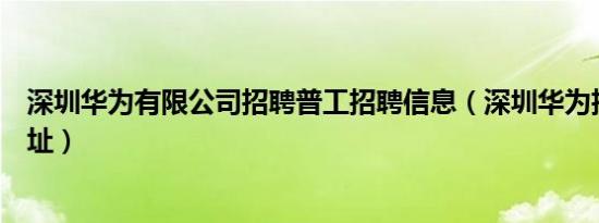 深圳华为有限公司招聘普工招聘信息（深圳华为招聘普工地址）