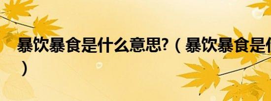 暴饮暴食是什么意思?（暴饮暴食是什么意思）