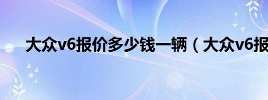 大众v6报价多少钱一辆（大众v6报价）