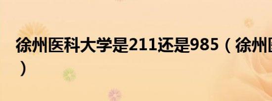 徐州医科大学是211还是985（徐州医科大学）