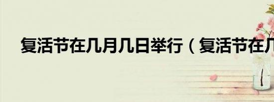 复活节在几月几日举行（复活节在几月）