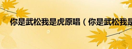 你是武松我是虎原唱（你是武松我是虎）