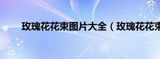 玫瑰花花束图片大全（玫瑰花花束）