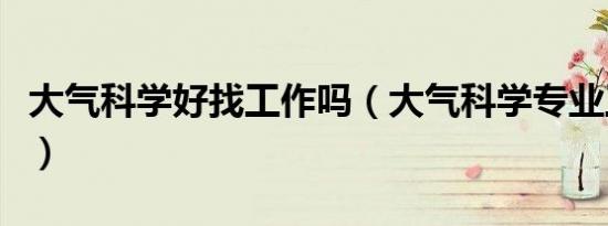 大气科学好找工作吗（大气科学专业工资待遇）