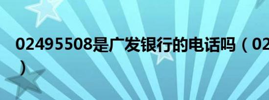 02495508是广发银行的电话吗（02495508）
