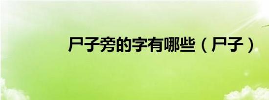 尸子旁的字有哪些（尸子）